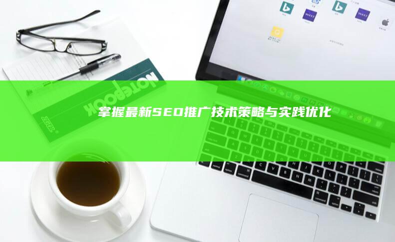 掌握最新SEO推广技术：策略与实践优化